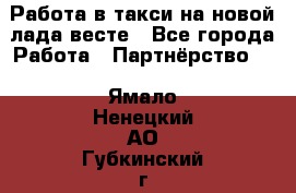 Работа в такси на новой лада весте - Все города Работа » Партнёрство   . Ямало-Ненецкий АО,Губкинский г.